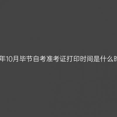 2024年10月毕节自考准考证打印时间是什么时候?