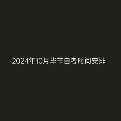 2024年10月毕节自考时间安排