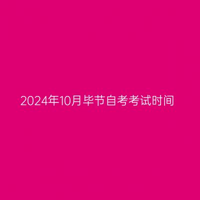 2024年10月毕节自考考试时间