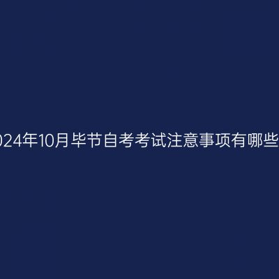 2024年10月毕节自考考试注意事项有哪些?