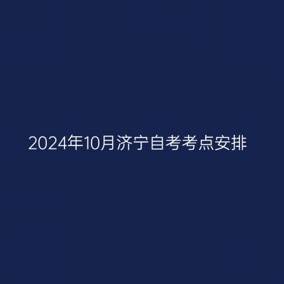 2024年10月济宁自考考点安排
