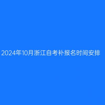 2024年10月浙江自考补报名时间安排