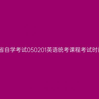 2024年10月湖南省自学考试050201英语统考课程考试时间安排表（本科）