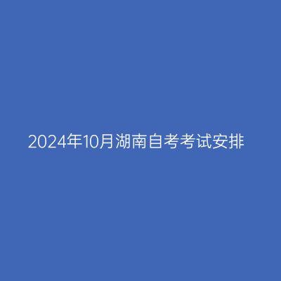 2024年10月湖南自考考试安排