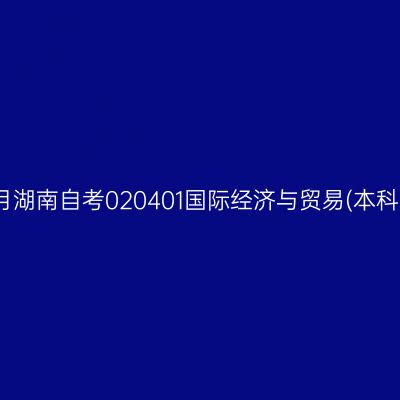 2024年10月湖南自考020401国际经济与贸易(本科)开考安排