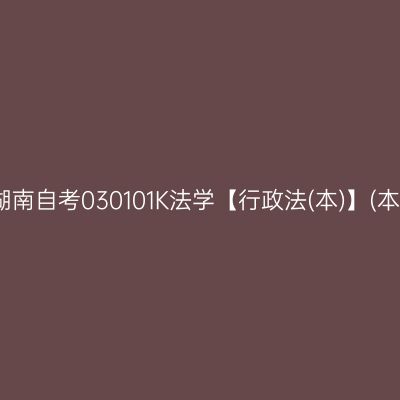 2024年10月湖南自考030101K法学【行政法(本)】(本科)开考安排