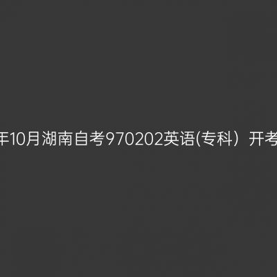 2024年10月湖南自考970202英语(专科）开考安排