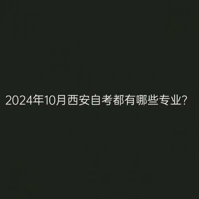 2024年10月西安自考都有哪些专业？