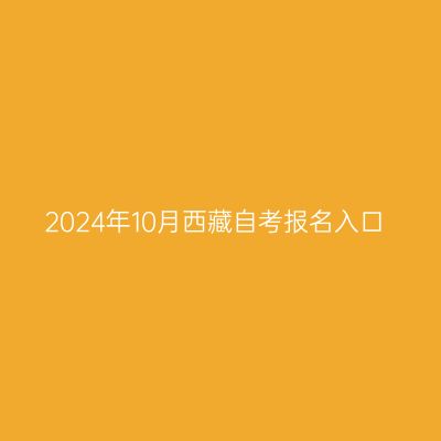 2024年10月西藏自考报名入口
