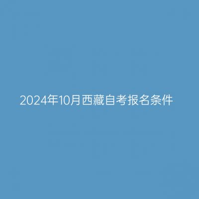 2024年10月西藏自考报名条件