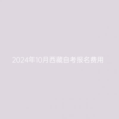 2024年10月西藏自考报名费用