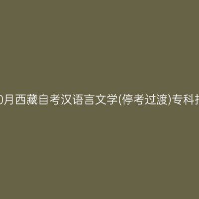 2024年10月西藏自考汉语言文学(停考过渡)专科报名时间