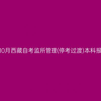 2024年10月西藏自考监所管理(停考过渡)本科报名时间