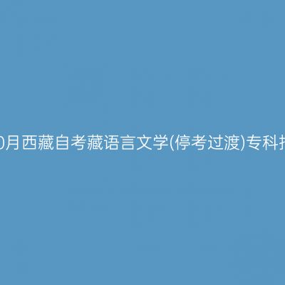 2024年10月西藏自考藏语言文学(停考过渡)专科报名时间