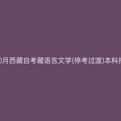2024年10月西藏自考藏语言文学(停考过渡)本科报名时间