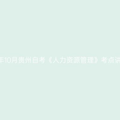 2024年10月贵州自考《人力资源管理》考点讲解(1)