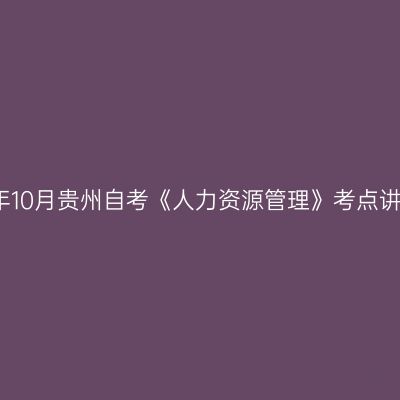 2024年10月贵州自考《人力资源管理》考点讲解(3)