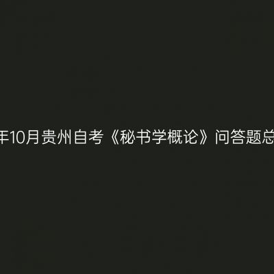2024年10月贵州自考《秘书学概论》问答题总结(1)