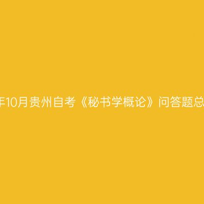 2024年10月贵州自考《秘书学概论》问答题总结(2)