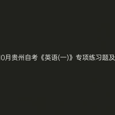2024年10月贵州自考《英语(一)》专项练习题及答案(1)