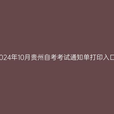 2024年10月贵州自考考试通知单打印入口