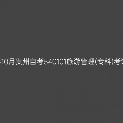 2024年10月贵州自考540101旅游管理(专科)考试安排