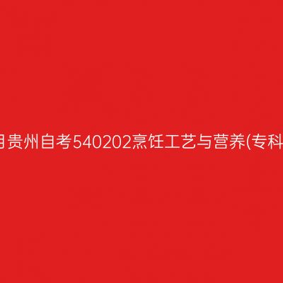 2024年10月贵州自考540202烹饪工艺与营养(专科)考试安排