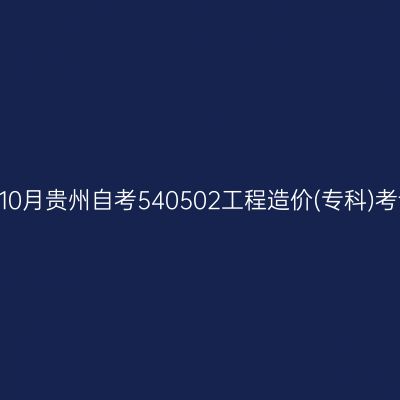 2024年10月贵州自考540502工程造价(专科)考试安排