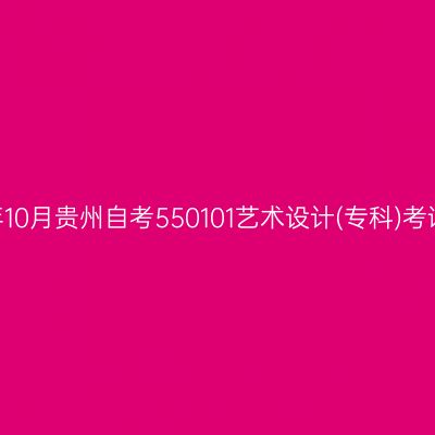 2024年10月贵州自考550101艺术设计(专科)考试安排
