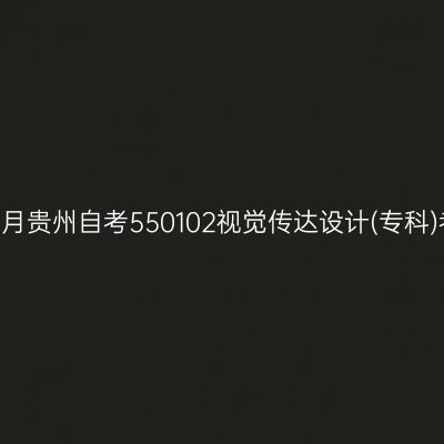 2024年10月贵州自考550102视觉传达设计(专科)考试安排