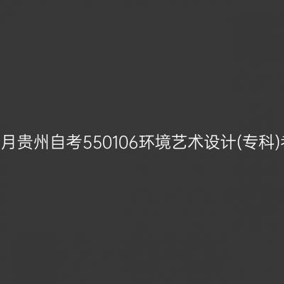 2024年10月贵州自考550106环境艺术设计(专科)考试安排
