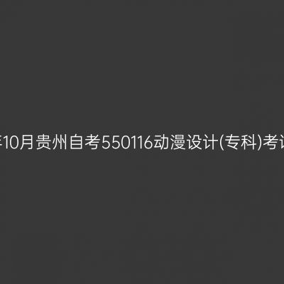 2024年10月贵州自考550116动漫设计(专科)考试安排