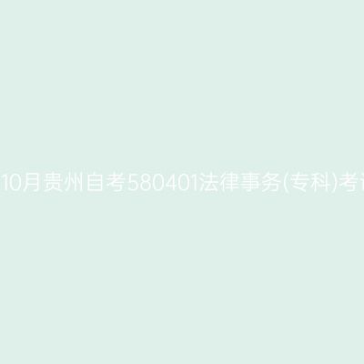 2024年10月贵州自考580401法律事务(专科)考试安排