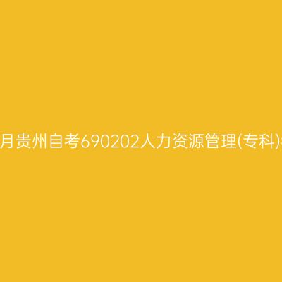 2024年10月贵州自考690202人力资源管理(专科)考试安排