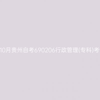 2024年10月贵州自考690206行政管理(专科)考试安排