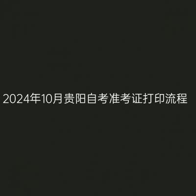2024年10月贵阳自考准考证打印流程