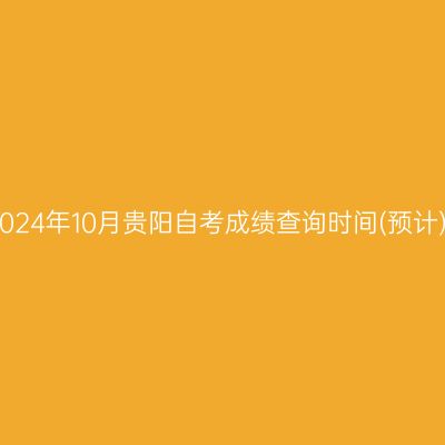 2024年10月贵阳自考成绩查询时间(预计)