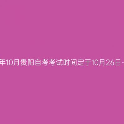 2024年10月贵阳自考考试时间定于10月26日-27日