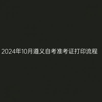 2024年10月遵义自考准考证打印流程