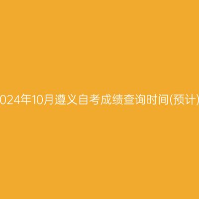 2024年10月遵义自考成绩查询时间(预计)