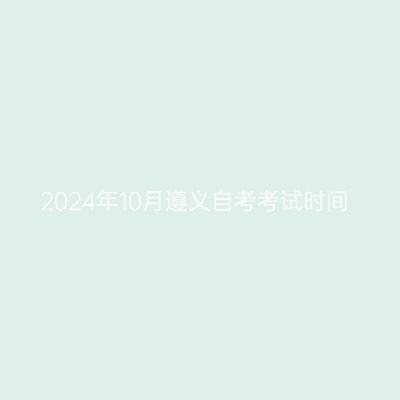 2024年10月遵义自考考试时间