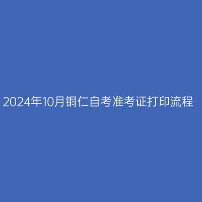 2024年10月铜仁自考准考证打印流程