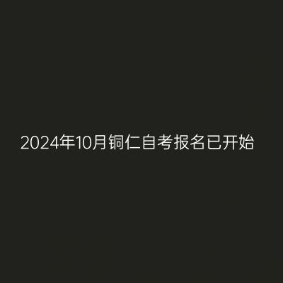 2024年10月铜仁自考报名已开始