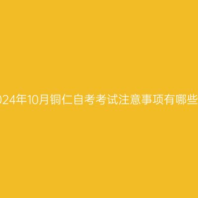 2024年10月铜仁自考考试注意事项有哪些?
