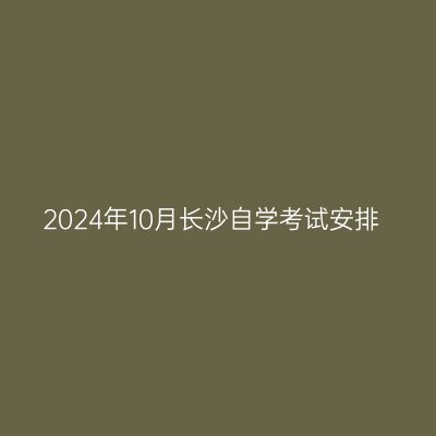 2024年10月长沙自学考试安排