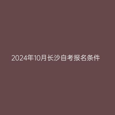 2024年10月长沙自考报名条件