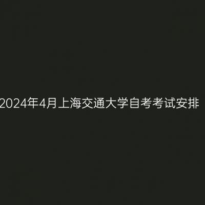 2024年4月上海交通大学自考考试安排