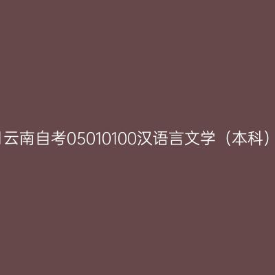 2024年4月云南自考05010100汉语言文学（本科）考试安排