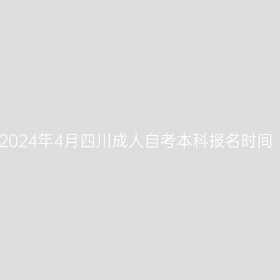 2024年4月四川成人自考本科报名时间