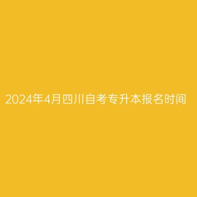 2024年4月四川自考专升本报名时间